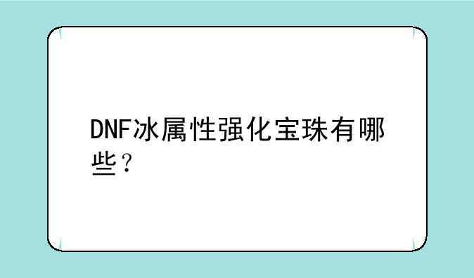 DNF冰属性强化宝珠有哪些？