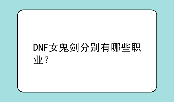 DNF女鬼剑分别有哪些职业？
