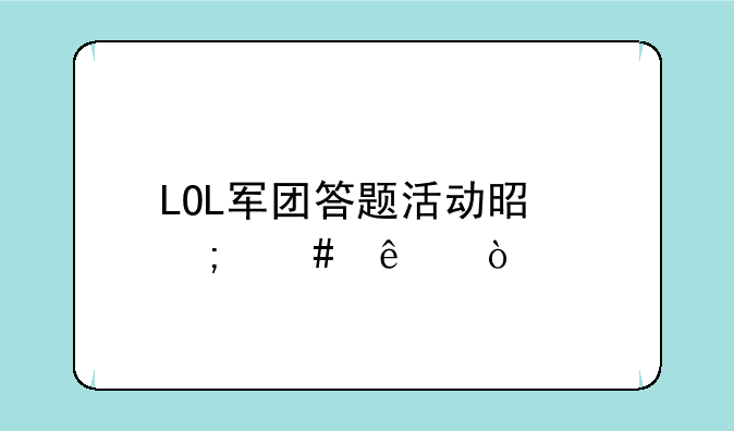 LOL军团答题活动是怎么了？