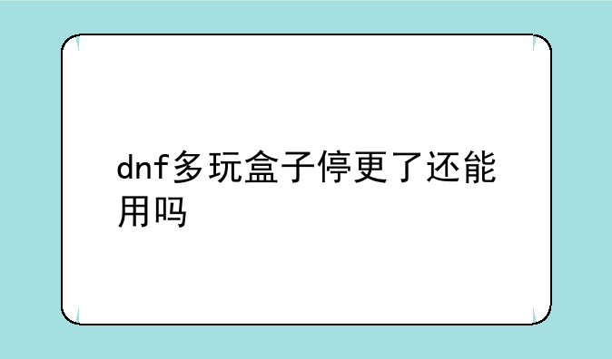 dnf多玩盒子停更了还能用吗