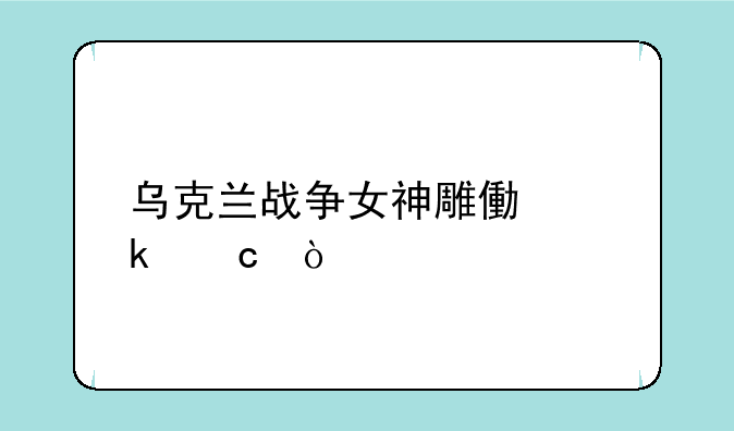 乌克兰战争女神雕像多高？