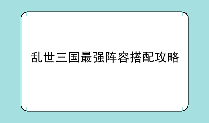 乱世三国最强阵容搭配攻略