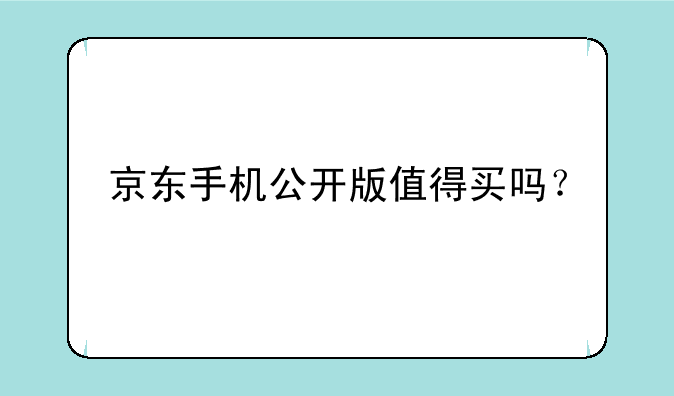 京东手机公开版值得买吗？
