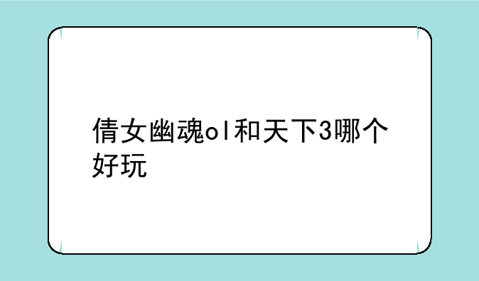 倩女幽魂ol和天下3哪个好玩