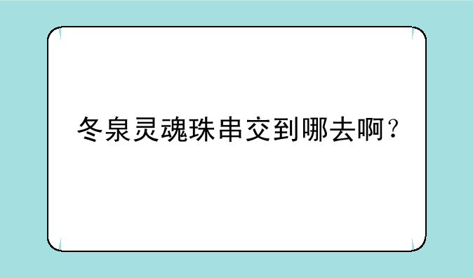 冬泉灵魂珠串交到哪去啊？