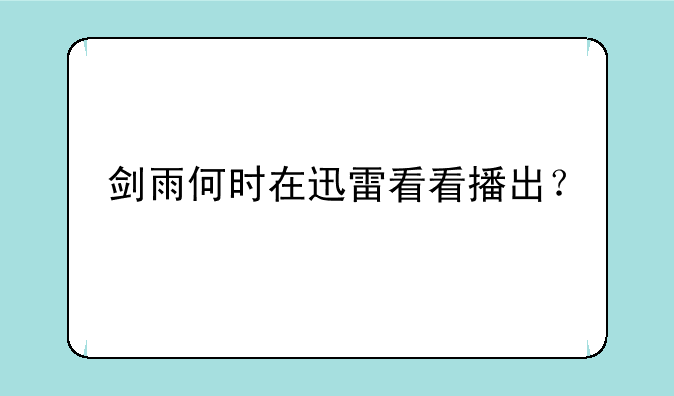 剑雨何时在迅雷看看播出？