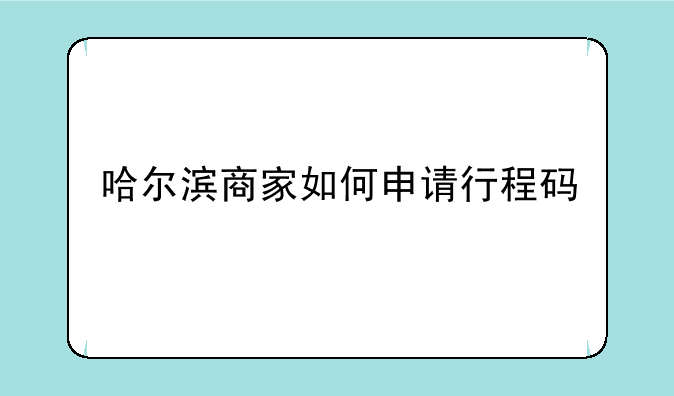哈尔滨商家如何申请行程码