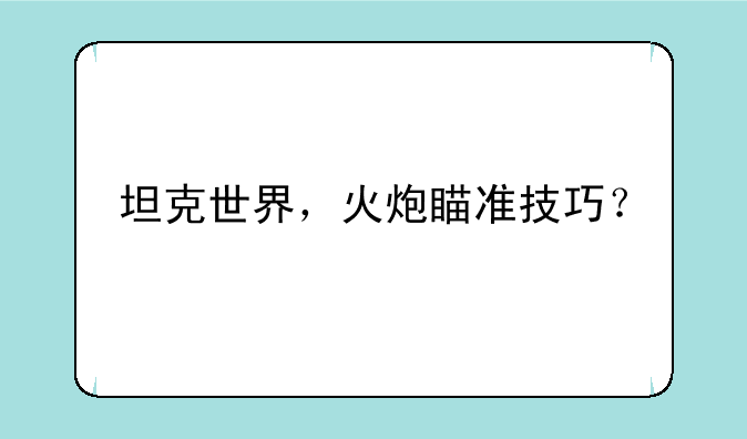 坦克世界，火炮瞄准技巧？