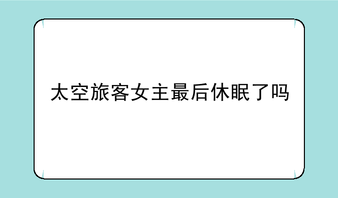 太空旅客女主最后休眠了吗