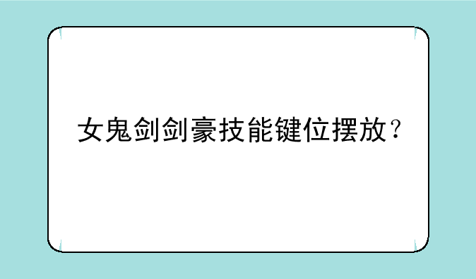 女鬼剑剑豪技能键位摆放？