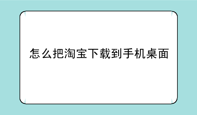 怎么把淘宝下载到手机桌面