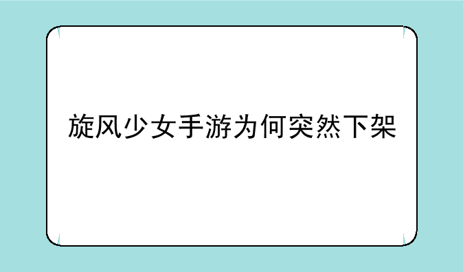 旋风少女手游为何突然下架