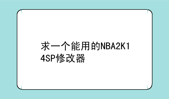 求一个能用的NBA2K14SP修改器