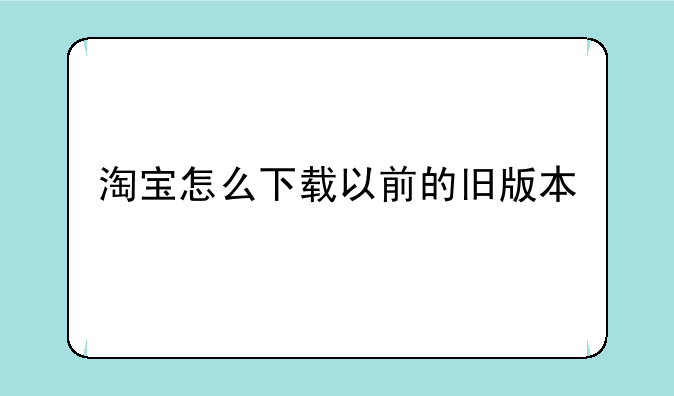 淘宝怎么下载以前的旧版本