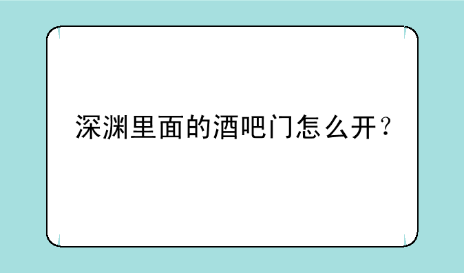 深渊里面的酒吧门怎么开？