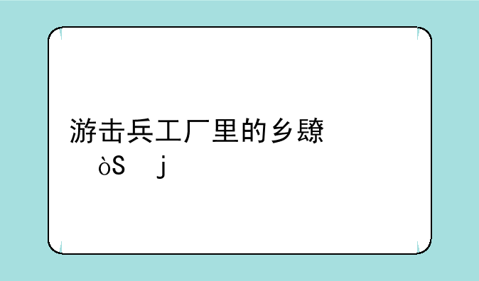 游击兵工厂里的乡长谁演的