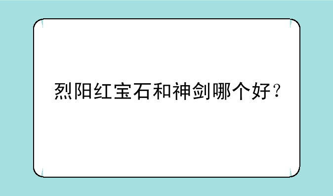 烈阳红宝石和神剑哪个好？