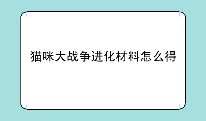 猫咪大战争进化材料怎么得