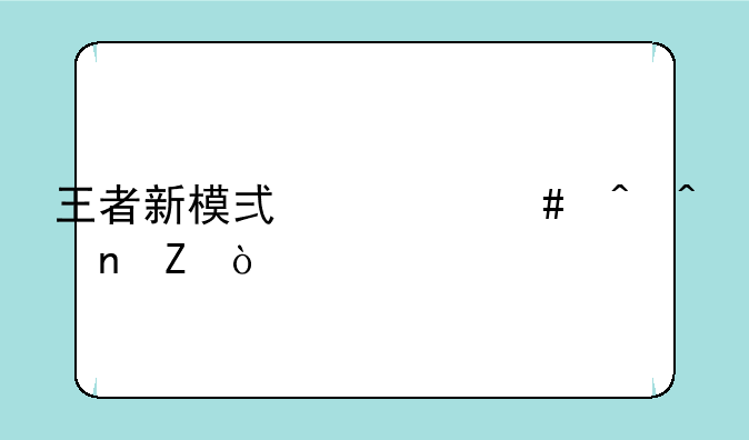 王者新模式什么时间更新？