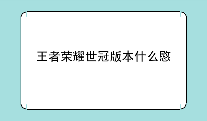 王者荣耀世冠版本什么意思