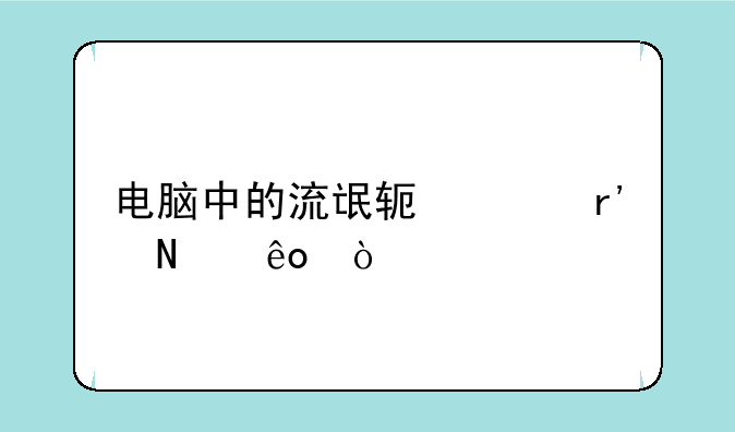 电脑中的流氓软件有哪些？