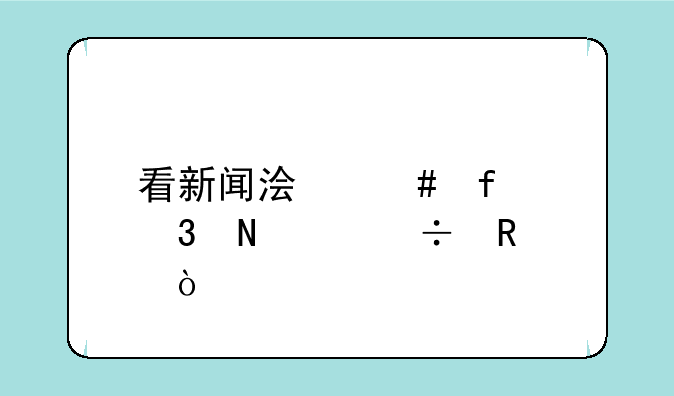 看新闻浏览器里哪个好用？