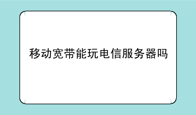 移动宽带能玩电信服务器吗