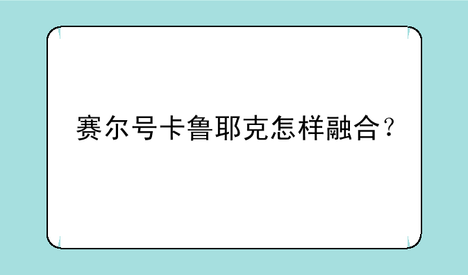 赛尔号卡鲁耶克怎样融合？