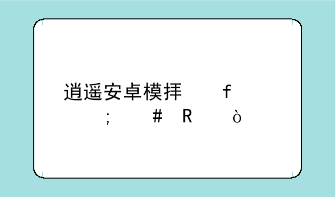 逍遥安卓模拟器cpu怎么改？