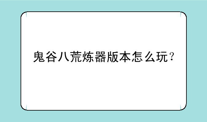 鬼谷八荒炼器版本怎么玩？