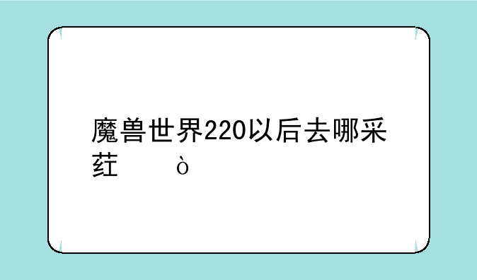 魔兽世界220以后去哪采药？
