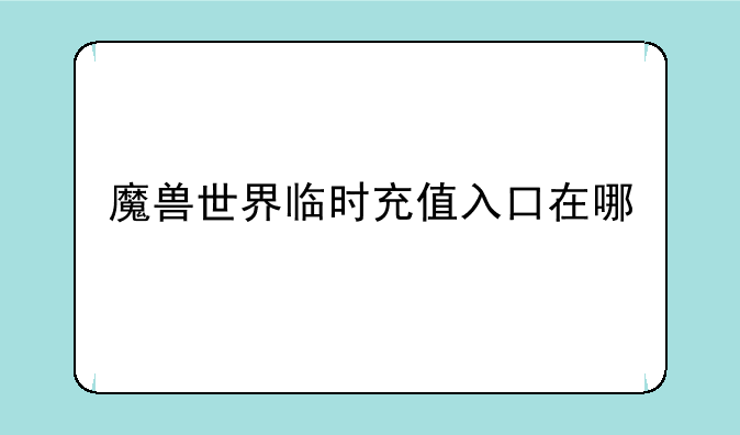 魔兽世界临时充值入口在哪