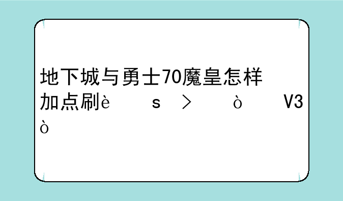 地下城与勇士70魔皇怎样加点刷远古异界？