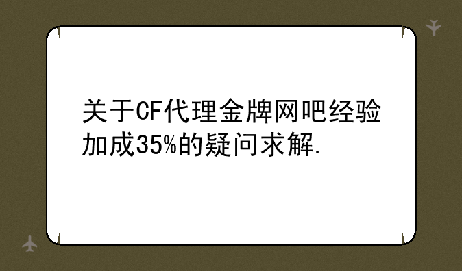 关于CF代理金牌网吧经验加成35%的疑问求解.