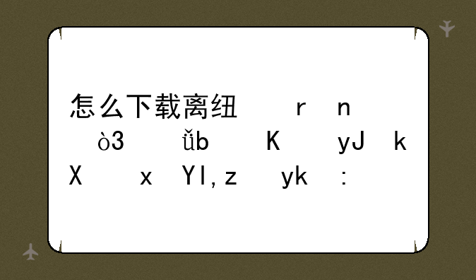 怎么下载离线地图，就是不用流量就能导航