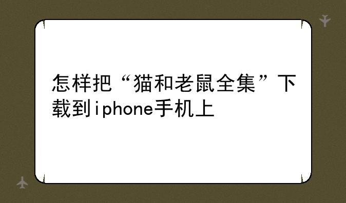 怎样把“猫和老鼠全集”下载到iphone手机上