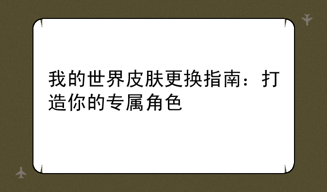 我的世界皮肤更换指南：打造你的专属角色