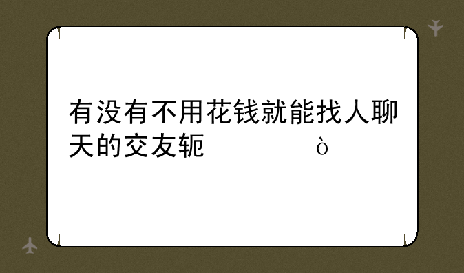 有没有不用花钱就能找人聊天的交友软件？