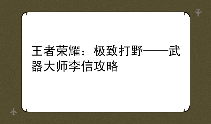 王者荣耀：极致打野——武器大师李信攻略