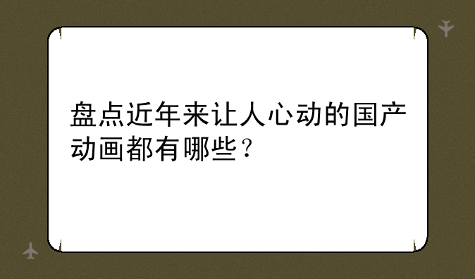 盘点近年来让人心动的国产动画都有哪些？