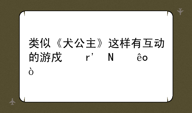 类似《犬公主》这样有互动的游戏有哪些？