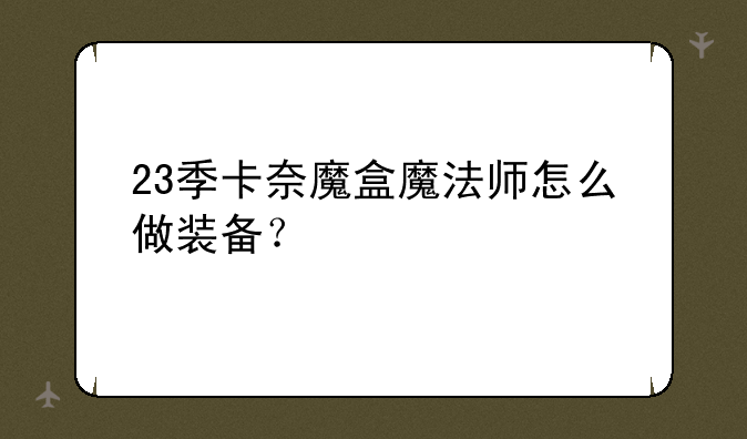 23季卡奈魔盒魔法师怎么做装备？