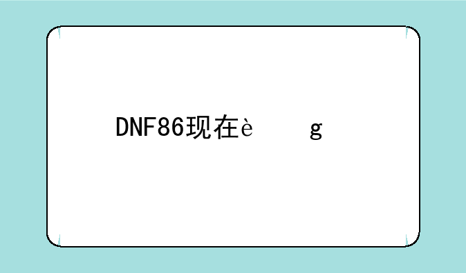 DNF86现在这个版本玩什么职业好些