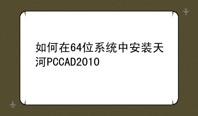 如何在64位系统中安装天河PCCAD2010