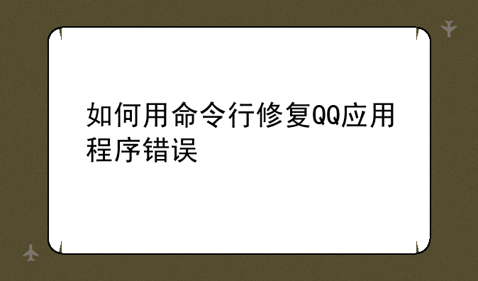 如何用命令行修复QQ应用程序错误