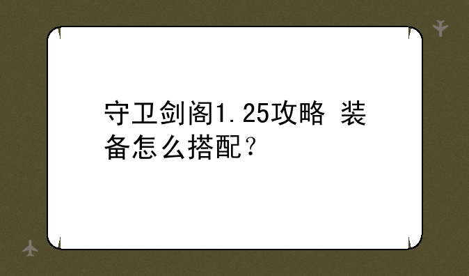 守卫剑阁1.25攻略+装备怎么搭配？