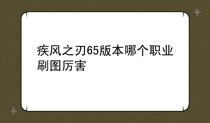 疾风之刃65版本哪个职业刷图厉害