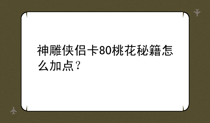 神雕侠侣卡80桃花秘籍怎么加点？