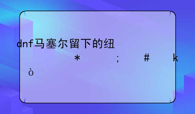 dnf马塞尔留下的线索任务怎么做？