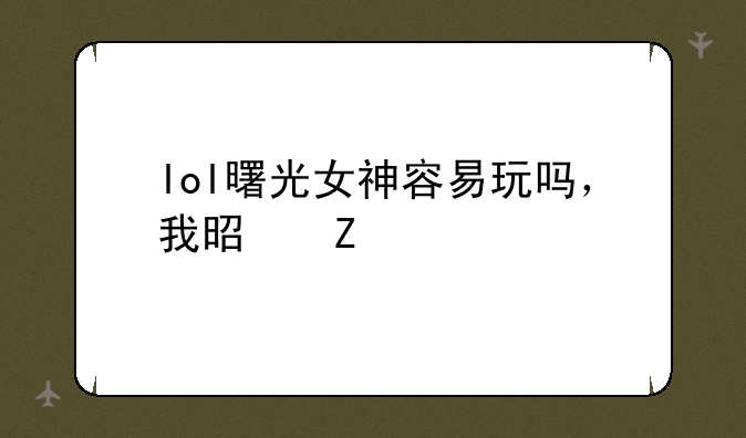 lol曙光女神容易玩吗，我是新手？